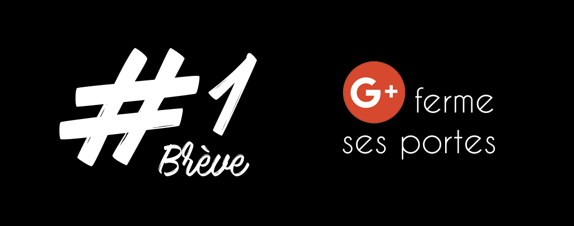 Brève 1 - Google+ ferme ses portes