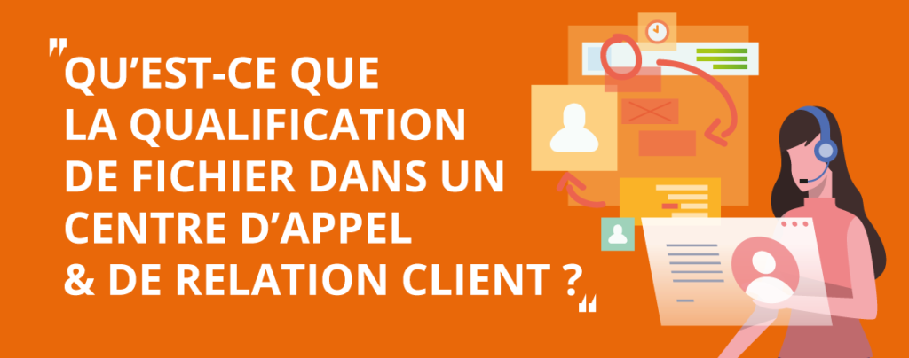 Qu'est-ce que la qualification de fichier dans un centre d'appel et de relation client ?